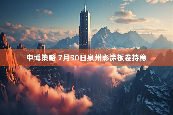 中博策略 7月30日泉州彩涂板卷持稳