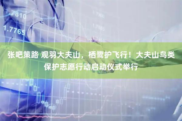 张吧策路 观羽大夫山，栖鹭护飞行！大夫山鸟类保护志愿行动启动仪式举行