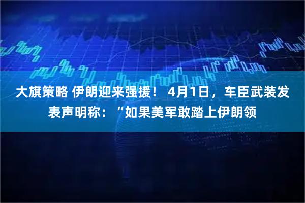 大旗策略 伊朗迎来强援！ 4月1日，车臣武装发表声明称：“如果美军敢踏上伊朗领