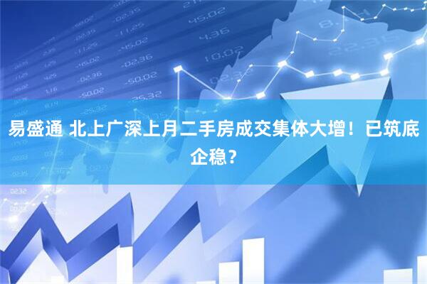 易盛通 北上广深上月二手房成交集体大增！已筑底企稳？
