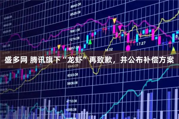 盛多网 腾讯旗下“龙虾”再致歉，并公布补偿方案