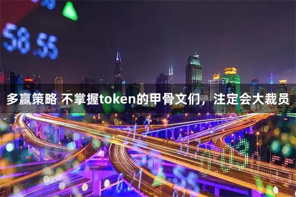多赢策略 不掌握token的甲骨文们，注定会大裁员