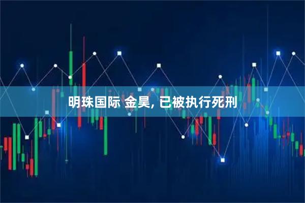明珠国际 金昊, 已被执行死刑