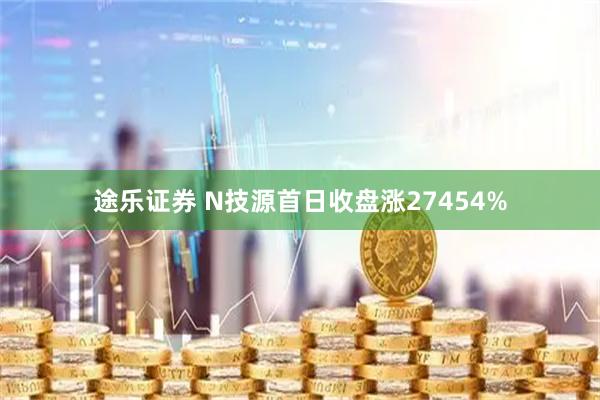途乐证券 N技源首日收盘涨27454%