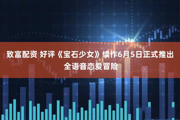 致富配资 好评《宝石少女》续作6月5日正式推出 全语音恋爱冒险