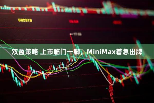 双盈策略 上市临门一脚，MiniMax着急出牌
