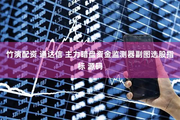 竹演配资 通达信 主力暗盘资金监测器副图选股指标 源码